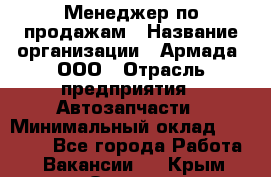 Менеджер по продажам › Название организации ­ Армада, ООО › Отрасль предприятия ­ Автозапчасти › Минимальный оклад ­ 15 000 - Все города Работа » Вакансии   . Крым,Ореанда